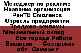 Менеджер по рекламе › Название организации ­ РенТВ Смоленск › Отрасль предприятия ­ Продажа рекламы › Минимальный оклад ­ 50 000 - Все города Работа » Вакансии   . Самарская обл.,Самара г.